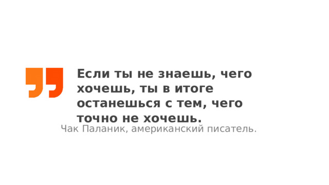 Если ты не знаешь, чего хочешь, ты в итоге останешься с тем, чего точно не хочешь. Чак Паланик, американский писатель. 