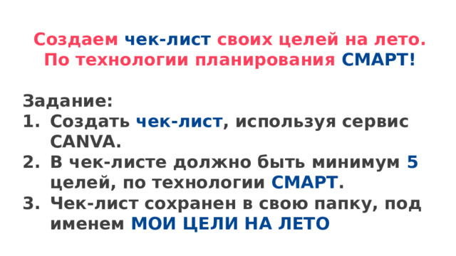 Создаем чек-лист своих целей на лето. По технологии планирования СМАРТ!  Задание: Создать чек-лист , используя сервис CANVA. В чек-листе должно быть минимум 5 целей, по технологии СМАРТ . Чек-лист сохранен в свою папку, под именем МОИ ЦЕЛИ НА ЛЕТО  