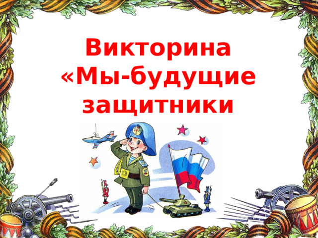 Викторина  «Мы-будущие защитники России» 