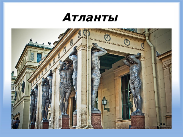 Атланты Рядом с Эрмитажем стоят огромные атланты. Чтобы ваше желание исполнилось, необходимо подержаться за большой палец атланта и рассказать ему о желании.   Частые гости у атлантов – молодожены. Считается, что если влюбленные прикоснутся к их пальцам в день свадьбы – брак будет удачным!     