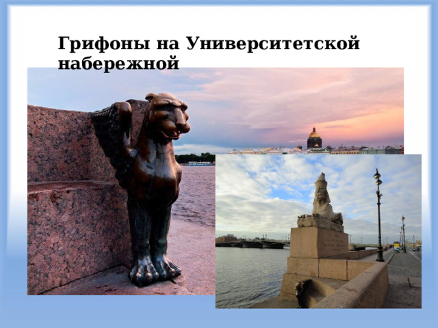 Грифоны на Университетской набережной Для того чтобы желание исполнилось, необходимо одну руку положить в пасть грифону, а другой ласково погладить его по голове. Для надежности, смотреть при этом рекомендуется на одного из сфинксов.  