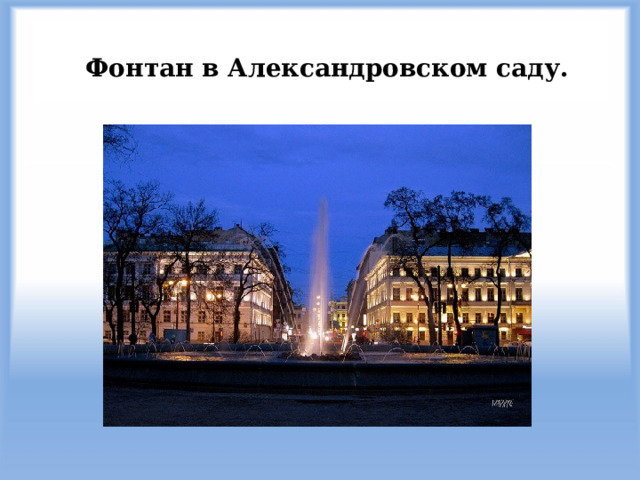 Фонтан в Александровском саду. Фонтан в Александровском саду Помимо прочих функций, фонтан у Адмиралтейства обладает свойством исполнять любые желания того, кто очень сильно этого хочет. Для того, чтобы мечта сбылась, нужно встать спиной к фонтану, а лицом к Адмиралтейству, загадать желание и кинуть монетку через голову. А затем, не оборачиваясь, идти дальше, по своим делам. Если вы не спугнете удачу, она обязательно вас найдет!  