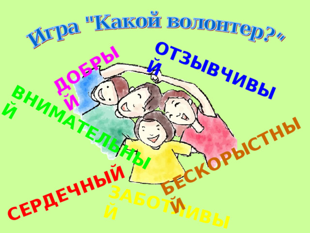 ДОБРЫЙ ОТЗЫВЧИВЫЙ ВНИМАТЕЛЬНЫЙ ЗАБОТЛИВЫЙ СЕРДЕЧНЫЙ БЕСКОРЫСТНЫЙ 