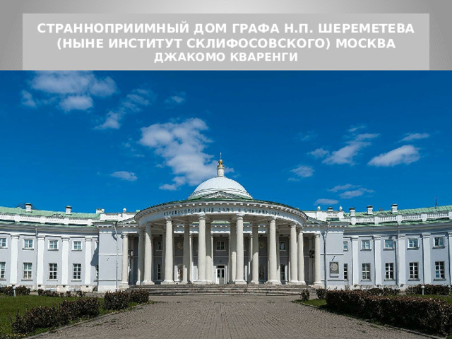 СТРАННОПРИИМНЫЙ ДОМ ГРАФА Н.П. ШЕРЕМЕТЕВА (НЫНЕ ИНСТИТУТ СКЛИФОСОВСКОГО) МОСКВА  ДЖАКОМО КВАРЕНГИ 