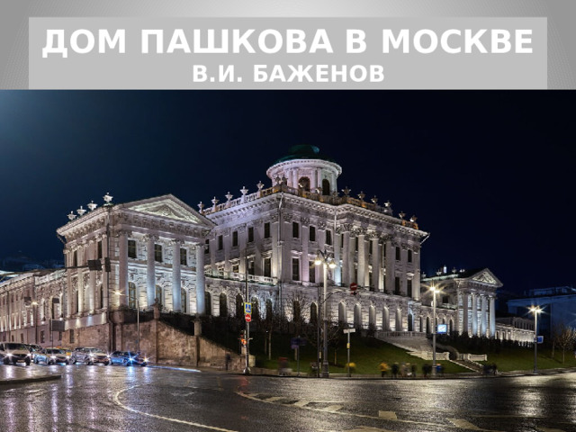 ДОМ ПАШКОВА В МОСКВЕ  В.И. БАЖЕНОВ 