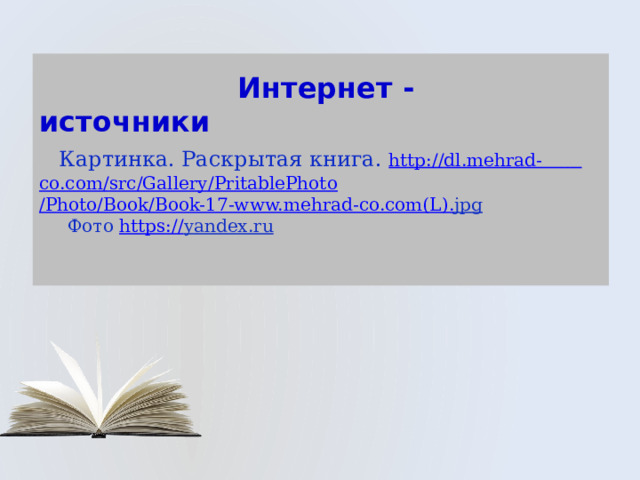  Интернет - источники   Картинка. Раскрытая книга. http:// dl.mehrad-     co.com/ src /Gallery/ PritablePhoto /Photo/Book/Book-17-www.mehrad-co.com(L ). jpg  Фото https :// yandex.ru    