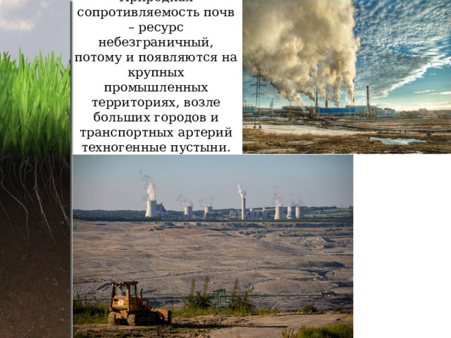 Природная сопротивляемость почв – ресурс небезграничный, потому и появляются на крупных промышленных территориях, возле больших городов и транспортных артерий техногенные пустыни.   