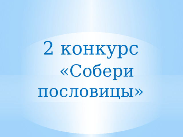 2 конкурс  «Собери пословицы» 