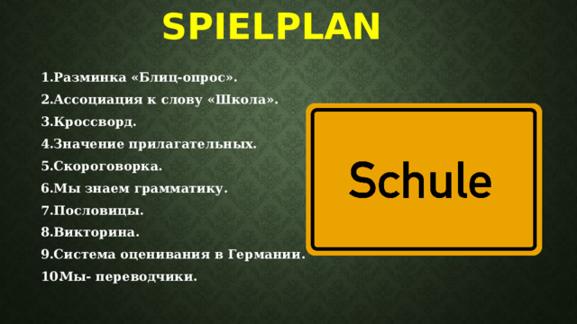  Spielplan  Разминка «Блиц-опрос».  Ассоциация к слову «Школа».  Кроссворд.  Значение прилагательных.  Скороговорка.  Мы знаем грамматику.  Пословицы.  Викторина.  Система оценивания в Германии.  Мы- переводчики. 