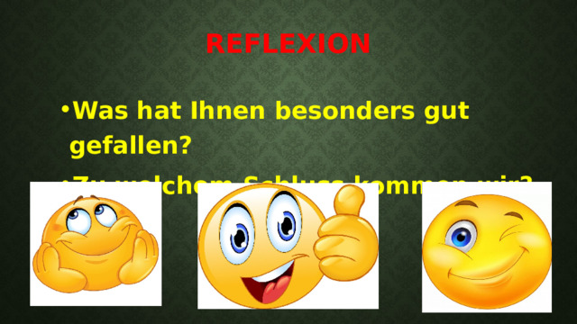 Reflexion   Was hat Ihnen besonders gut gefallen? Zu welchem Schluss kommen wir?  
