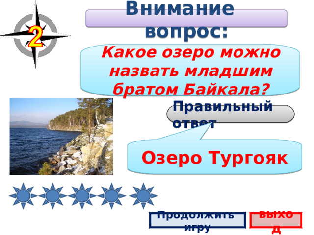 Внимание вопрос: Какое озеро можно назвать младшим братом Байкала? Правильный ответ Озеро Тургояк Продолжить игру выход 2 