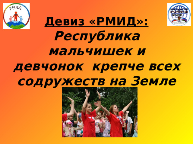 Девиз «РМИД»:  Республика мальчишек и девчонок крепче всех содружеств на Земле     