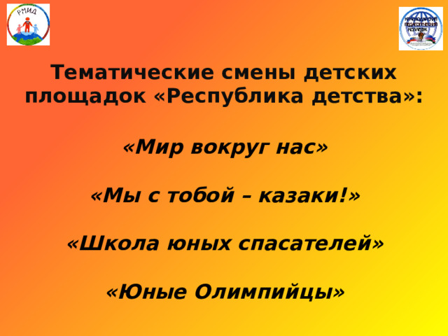   Тематические смены детских площадок «Республика детства»:   «Мир вокруг нас»   «Мы с тобой – казаки!»   «Школа юных спасателей»   «Юные Олимпийцы»   