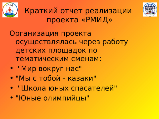 Краткий отчет реализации  проекта «РМИД» Организация проекта осуществлялась через работу детских площадок по тематическим сменам:  