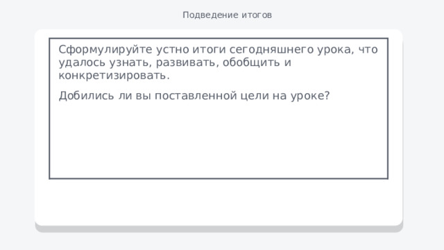 Подведение итогов Сформулируйте устно итоги сегодняшнего урока, что удалось узнать, развивать, обобщить и конкретизировать. Добились ли вы поставленной цели на уроке? 