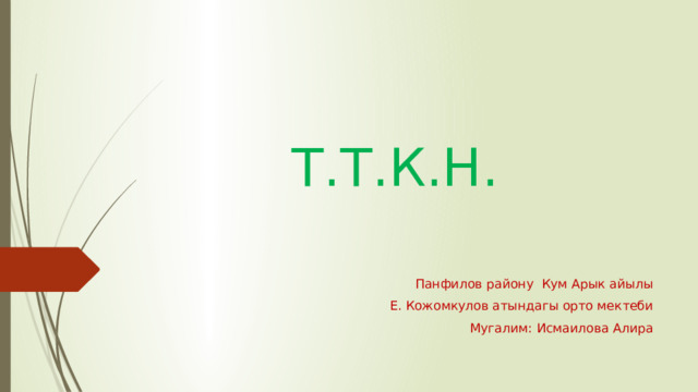 Т.Т.К.Н. Панфилов району Кум Арык айылы Е. Кожомкулов атындагы орто мектеби Мугалим: Исмаилова Алира 