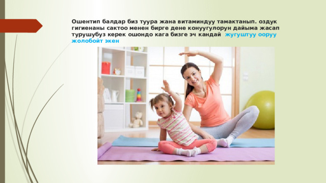 Ошентип балдар биз туура жана витаминдуу тамактанып. оздук гигиенаны сактоо менен бирге дене конуугулорун дайыма жасап турушубуз керек ошондо кага бизге эч кандай жугуштуу ооруу жолобойт экен 