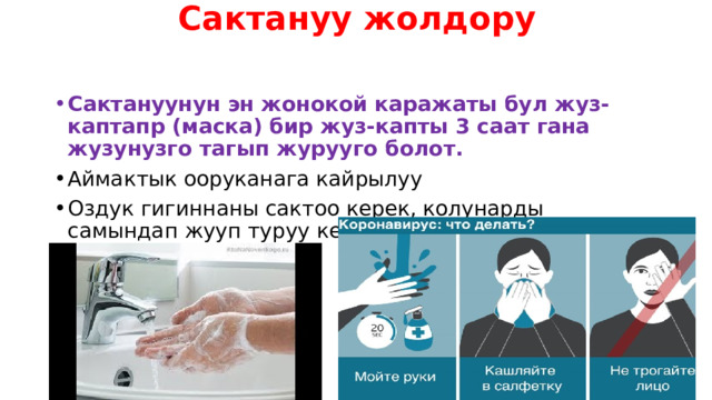 Сактануу жолдору   Сактануунун эн жонокой каражаты бул жуз-каптапр (маска) бир жуз-капты 3 саат гана жузунузго тагып журууго болот. Аймактык ооруканага кайрылуу Оздук гигиннаны сактоо керек, колунарды самындап жууп туруу керек 