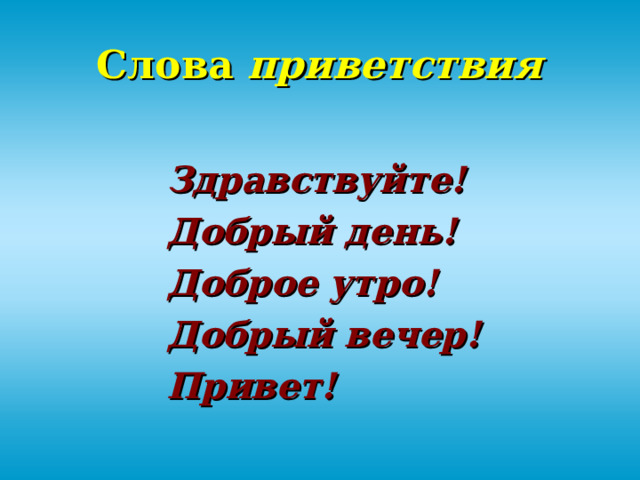 Слова приветствия  Здравствуйте! Добрый день! Доброе утро! Добрый вечер! Привет! 