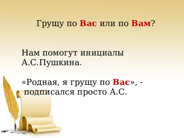 Грущу по Вас или по Вам ? Нам помогут инициалы А.С.Пушкина. «Родная, я грущу по Вас », -  подписался просто А.С. 