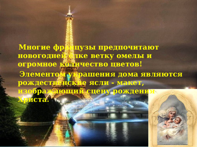  Многие французы предпочитают новогодней ёлке ветку омелы и огромное количество цветов!  Элементом украшения дома являются рождественские ясли - макет, изображающий сцену рождения Христа. 