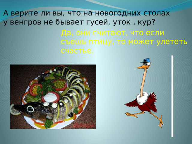 А верите ли вы, что на новогодних столах у венгров не бывает гусей, уток , кур? Да, они считают, что если съешь птицу, то может улететь счастье. 