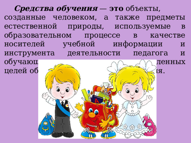  Средства обучения  —  это  объекты, созданные человеком, а также предметы естественной природы, используемые в образовательном процессе в качестве носителей учебной информации и инструмента деятельности педагога и обучающихся для достижения поставленных целей обучения, воспитания и развития. 