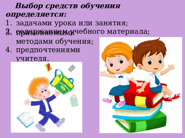  Выбор средств обучения определяется:   задачами урока или занятия;   содержанием учебного материала;   применяемыми методами обучения; предпочтениями учителя. 