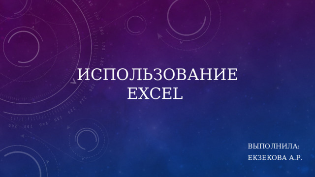 Использование Excel Выполнила: Екзекова А.Р. 