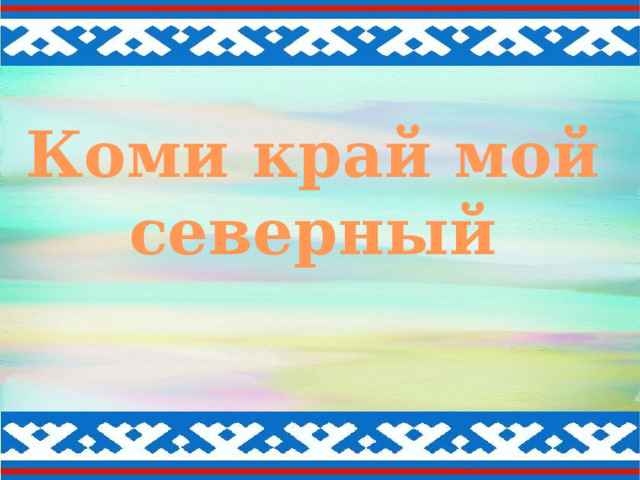 Коми край мой северный  