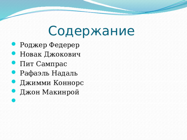 Содержание  Роджер Федерер  Новак Джокович  Пит Сампрас  Рафаэль Надаль  Джимми Коннорс  Джон Макинрой 