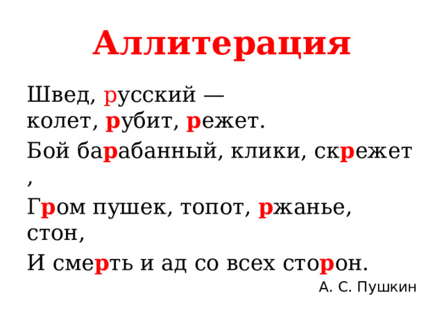 Аллитерация Швед,  р усский — колет,  р убит,  р ежет. Бой ба р абанный, клики, ск р ежет, Г р ом пушек, топот,  р жанье, стон, И сме р ть и ад со всех сто р он. А. С. Пушкин 
