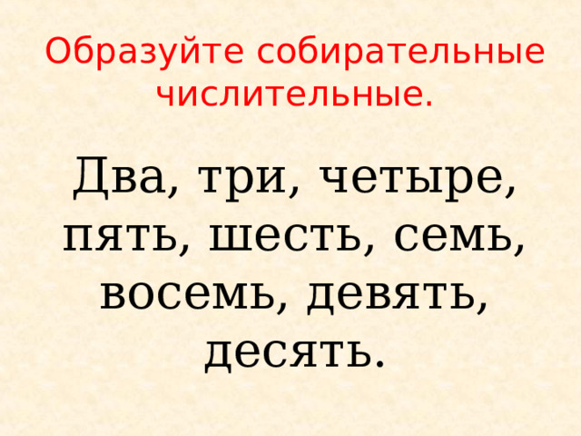 Образуйте собирательные числительные. Два, три, четыре, пять, шесть, семь, восемь, девять, десять. 