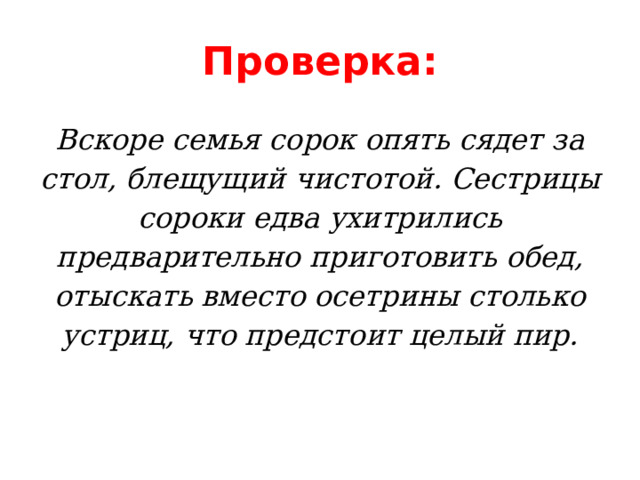 Проверка: Вскоре семья сорок опять сядет за стол, блещущий чистотой. Сестрицы сороки едва ухитрились предварительно приготовить обед, отыскать вместо осетрины столько устриц, что предстоит целый пир. 