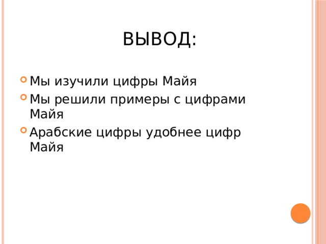 Вывод: Мы изучили цифры Майя Мы решили примеры с цифрами Майя Арабские цифры удобнее цифр Майя 