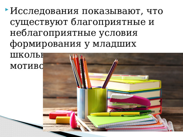 Исследования показывают, что существуют благоприятные и неблагоприятные условия формирования у младших школьников положительных мотивов учения. 