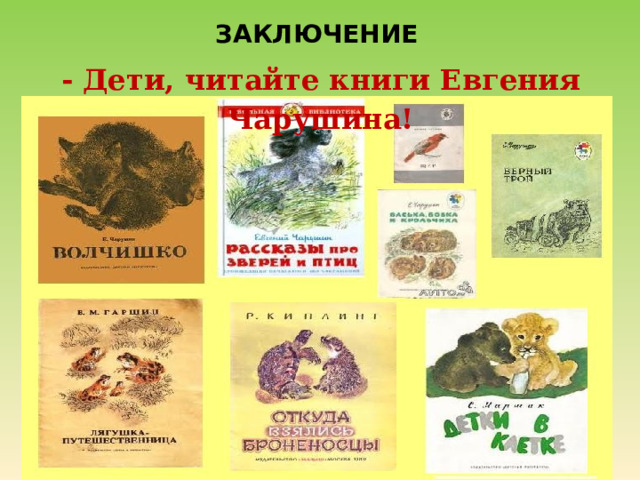  ЗАКЛЮЧЕНИЕ - Дети, читайте книги Евгения Чарушина! 