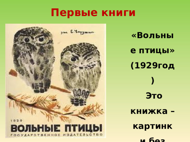 Первые книги «Вольные птицы» (1929год)  Это книжка – картинки без текста 
