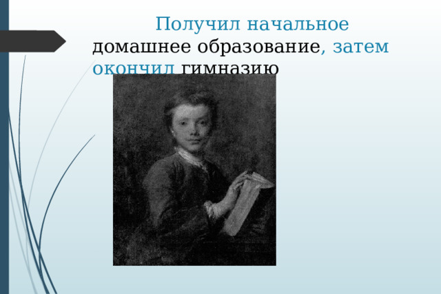  Получил начальное домашнее образование , затем окончил гимназию 