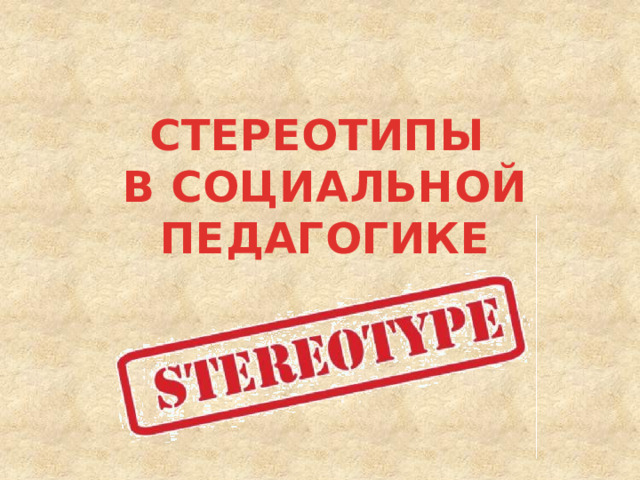 СТЕРЕОТИПЫ  В СОЦИАЛЬНОЙ ПЕДАГОГИКЕ 
