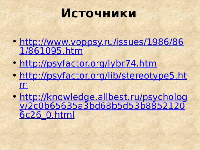 Источники http://www.voppsy.ru/issues/1986/861/861095.htm http://psyfactor.org/lybr74.htm http://psyfactor.org/lib/stereotype5.htm http://knowledge.allbest.ru/psychology/2c0b65635a3bd68b5d53b88521206c26_0.html 