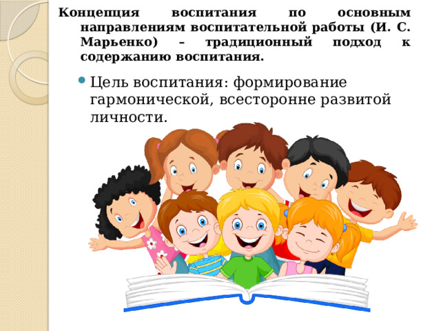 Концепция воспитания по основным направлениям воспитательной работы (И. С. Марьенко) – традиционный подход к содержанию воспитания. Цель воспитания: формирование гармонической, всесторонне развитой личности. 