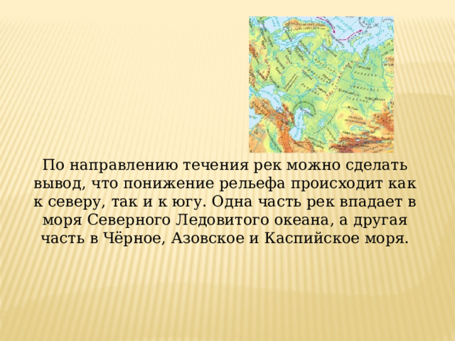 По направлению течения рек можно сделать вывод, что понижение рельефа происходит как к северу, так и к югу. Одна часть рек впадает в моря Северного Ледовитого океана, а другая часть в Чёрное, Азовское и Каспийское моря. 
