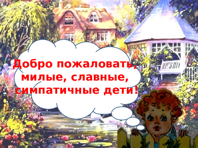 Добро пожаловать, милые, славные, симпатичные дети! 