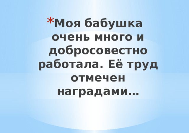 Моя бабушка очень много и добросовестно работала. Её труд отмечен наградами… 