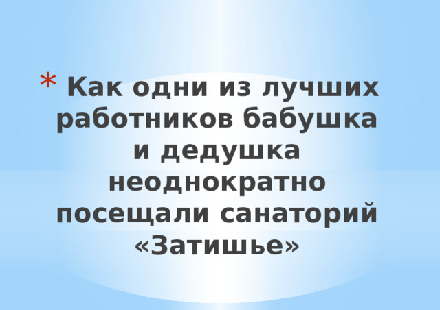 Как одни из лучших работников бабушка и дедушка неоднократно посещали санаторий «Затишье» 