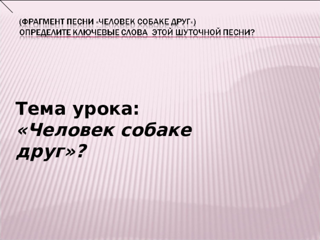 Тема урока: «Человек собаке друг»? 