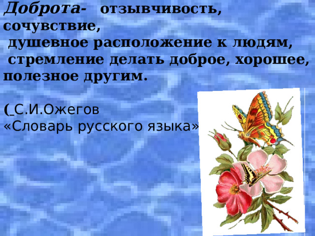 Доброта - отзывчивость, сочувствие,  душевное расположение к людям,  стремление делать доброе, хорошее, полезное другим.  (  С.И.Ожегов «Словарь русского языка»)    