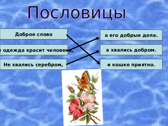 Доброе слово а его добрые дела. Не одежда красит человека, а хвались добром. Не хвались серебром, и кошке приятно. 