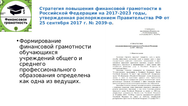 Стратегия повышения финансовой грамотности в Российской Федерации на 2017-2023 годы, утвержденная распоряжением Правительства РФ от 25 сентября 2017 г. № 2039-р . Формирование финансовой грамотности обучающихся учреждений общего и среднего профессионального образования определена как одна из ведущих. 